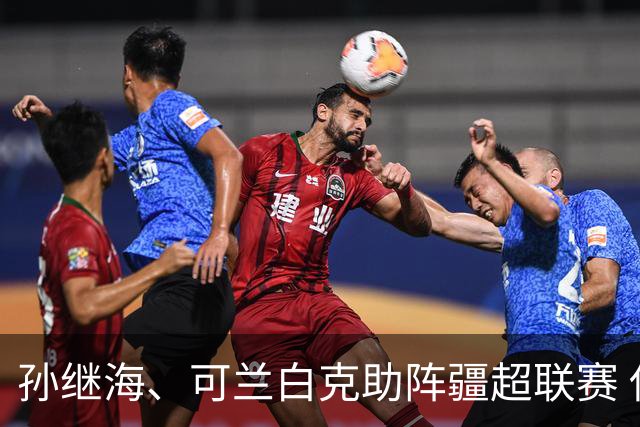 孙继海、可兰白克助阵疆超联赛 伊犁队遭遇世界波绝平